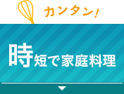 カンタン！時短で家庭料理