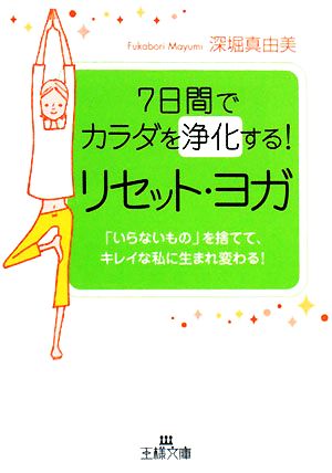 7日間でカラダを浄化する！リセット・ヨガ 「いらないもの」を捨てて、キレイな私に生まれ変わる！ 王様文庫
